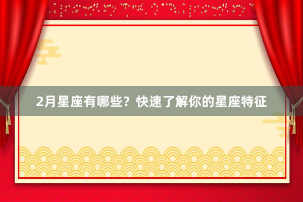 2月星座有哪些？快速了解你的星座特征