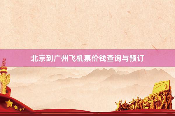 北京到广州飞机票价钱查询与预订