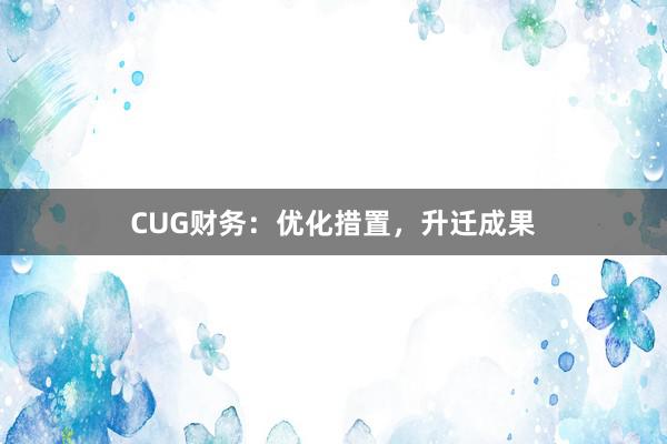 CUG财务：优化措置，升迁成果